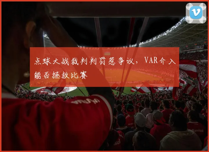 点球大战裁判判罚惹争议，VAR介入能否拯救比赛