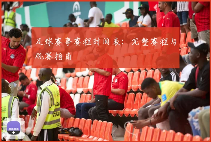 足球赛事赛程时间表:完整赛程与观赛指南