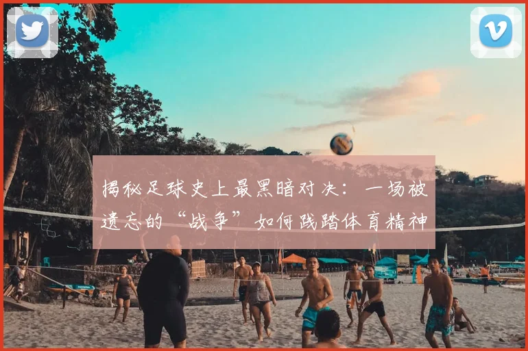 揭秘足球史上最黑暗对决:一场被遗忘的“战争”如何践踏体育精神?