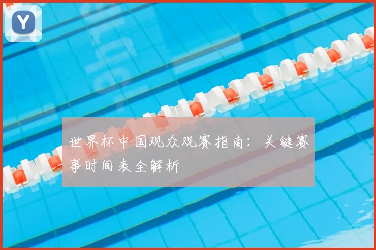 世界杯中国观众观赛指南:关键赛事时间表全解析
