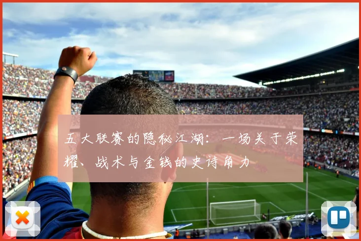 五大联赛的隐秘江湖:一场关于荣耀、战术与金钱的史诗角力