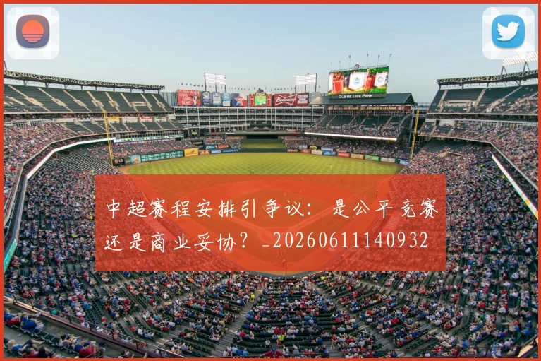 中超赛程安排引争议:是公平竞赛还是商业妥协?_20260611140932