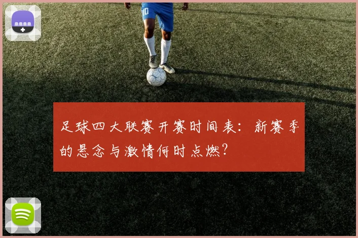 足球四大联赛开赛时间表:新赛季的悬念与激情何时点燃?