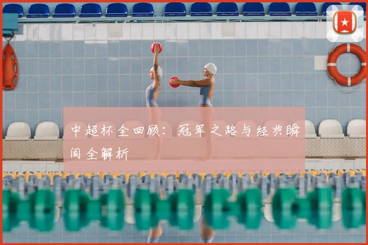 中超杯全回顾:冠军之路与经典瞬间全解析