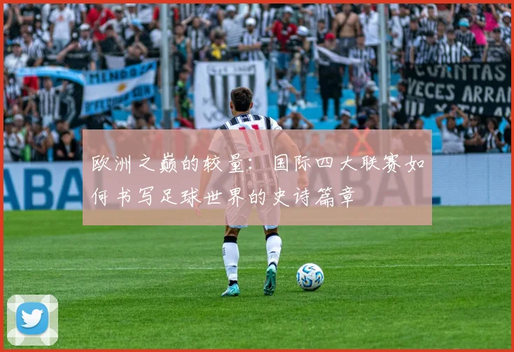 欧洲之巅的较量：国际四大联赛如何书写足球世界的史诗篇章
