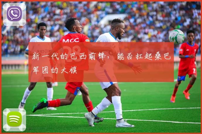 新一代的巴西前锋,能否扛起桑巴军团的大旗