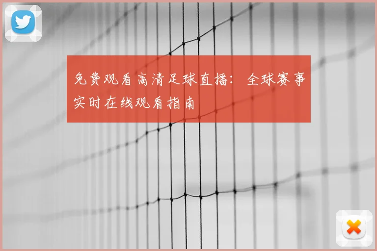 免费观看高清足球直播:全球赛事实时在线观看指南