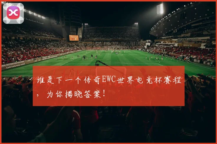 谁是下一个传奇EWC世界电竞杯赛程，为你揭晓答案！