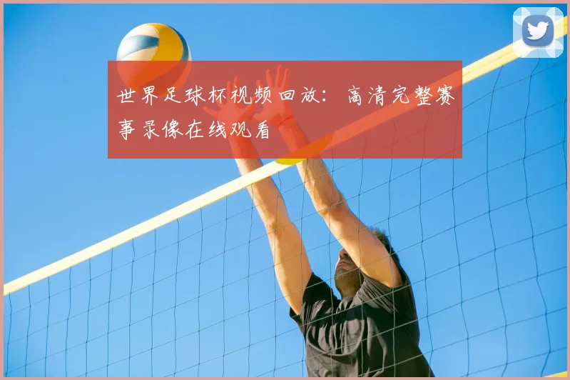世界足球杯视频回放：高清完整赛事录像在线观看