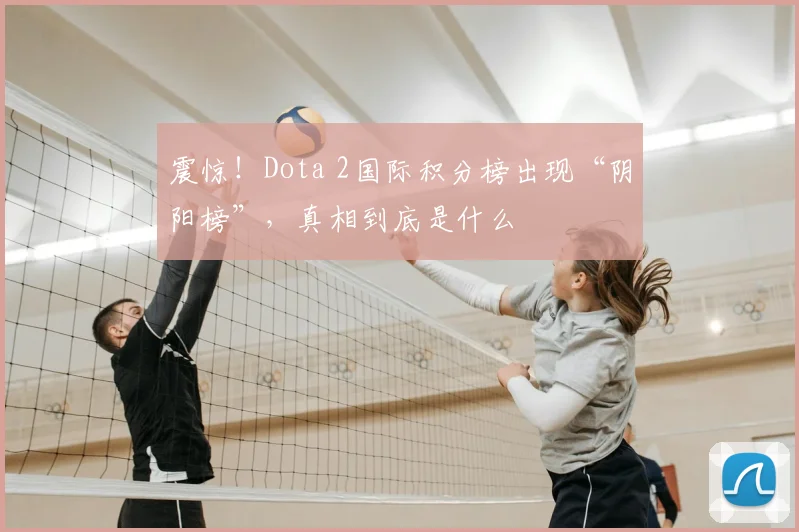 震惊！Dota 2国际积分榜出现“阴阳榜”，真相到底是什么