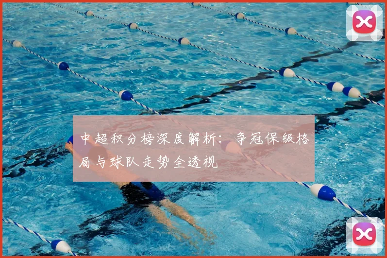 中超积分榜深度解析:争冠保级格局与球队走势全透视