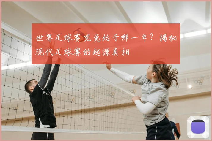 世界足球赛究竟始于哪一年？揭秘现代足球赛的起源真相