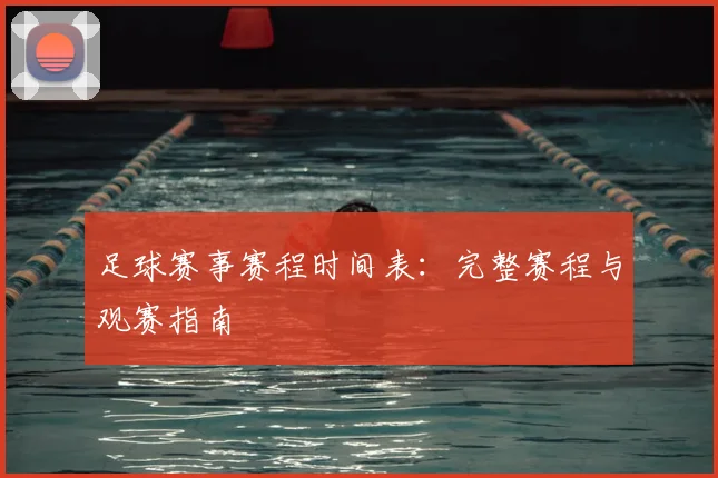 足球赛事赛程时间表:完整赛程与观赛指南