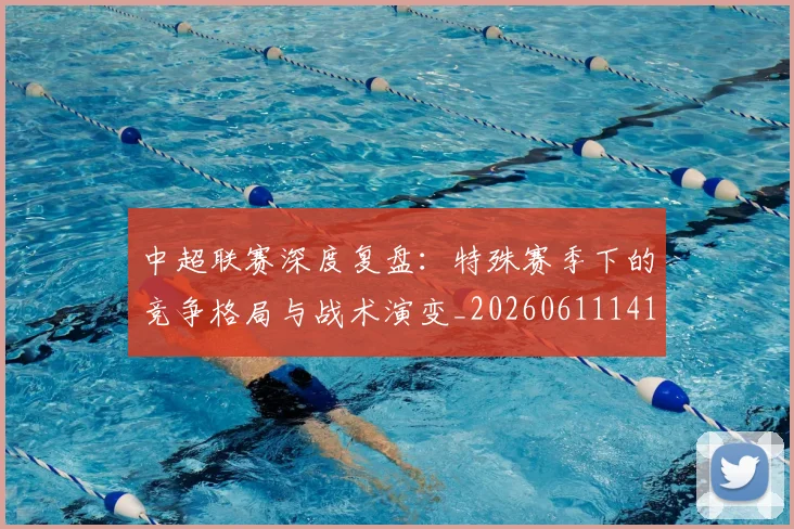 中超联赛深度复盘:特殊赛季下的竞争格局与战术演变_20260611141644